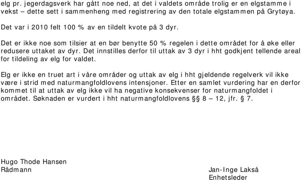 Det innstilles derfor til uttak av 3 dyr i hht godkjent tellende areal for tildeling av elg for valdet.