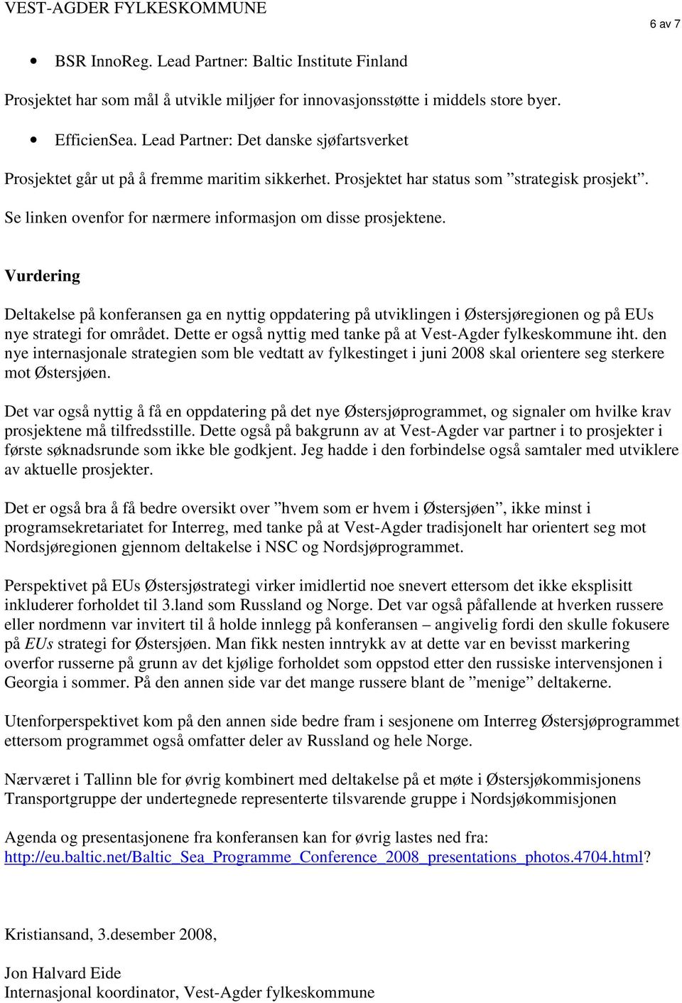 Vurdering Deltakelse på konferansen ga en nyttig oppdatering på utviklingen i Østersjøregionen og på EUs nye strategi for området. Dette er også nyttig med tanke på at Vest-Agder fylkeskommune iht.