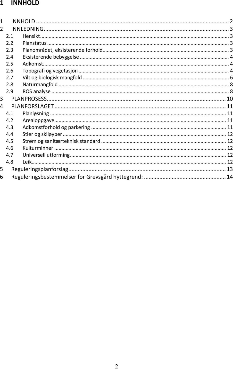 .. 10 4 PLANFORSLAGET... 11 4.1 Planløsning... 11 4.2 Arealoppgave... 11 4.3 Adkomstforhold og parkering... 11 4.4 Stier og skiløyper... 12 4.