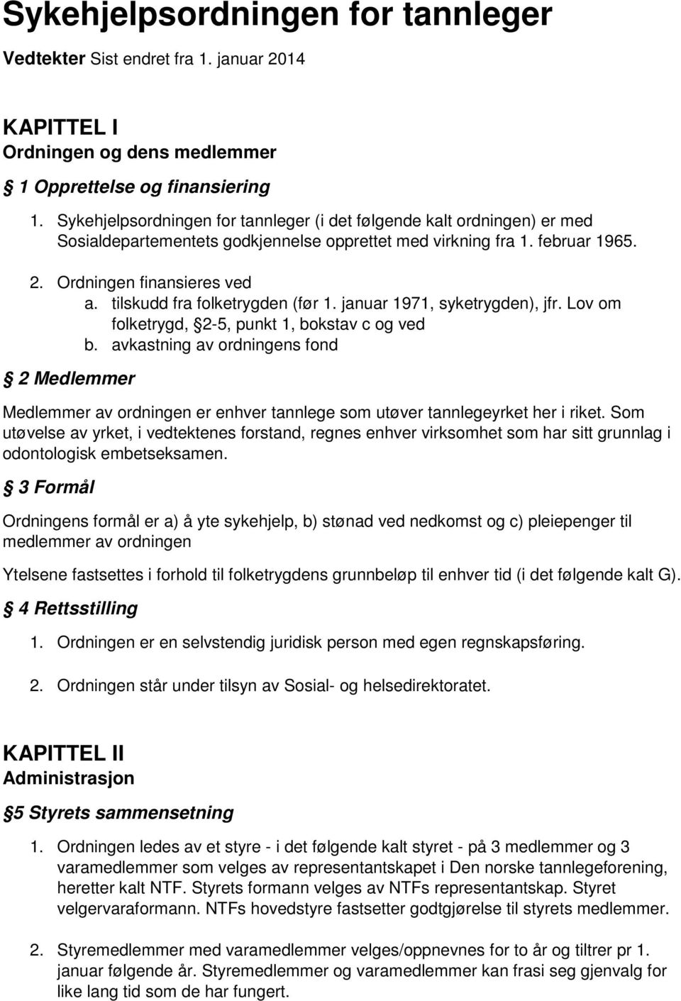 tilskudd fra folketrygden (før 1. januar 1971, syketrygden), jfr. Lov om folketrygd, 2-5, punkt 1, bokstav c og ved b.