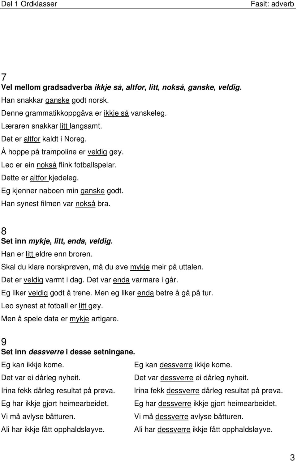 8 Set inn mykje, litt, enda, veldig. Han er litt eldre enn broren. Skal du klare norskprøven, må du øve mykje meir på uttalen. Det er veldig varmt i dag. Det var enda varmare i går.