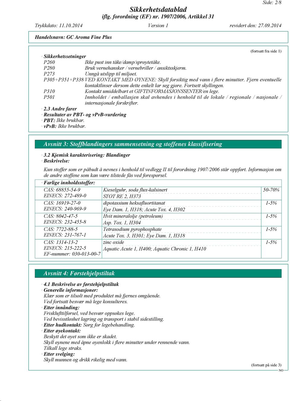 P310 Kontakt umiddelbart et GIFTINFORMASJONSSENTER/en lege. P501 Innholdet / emballasjen skal avhendes i henhold til de lokale / regionale / nasjonale / internasjonale forskrifter. 2.