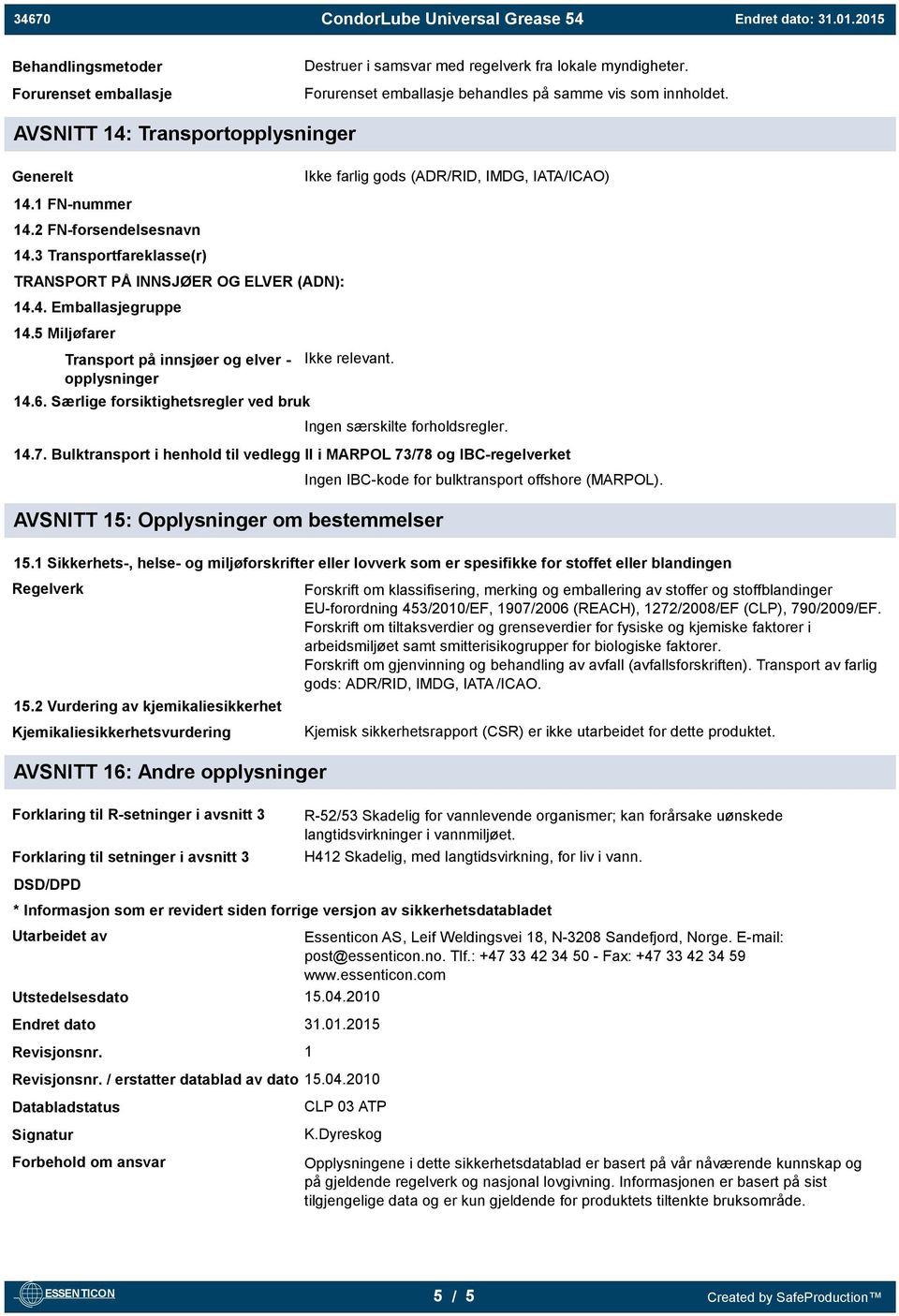 5 Miljøfarer Transport på innsjøer og elver - opplysninger 14.6. Særlige forsiktighetsregler ved bruk Ikke relevant. Ingen særskilte forholdsregler. 14.7.