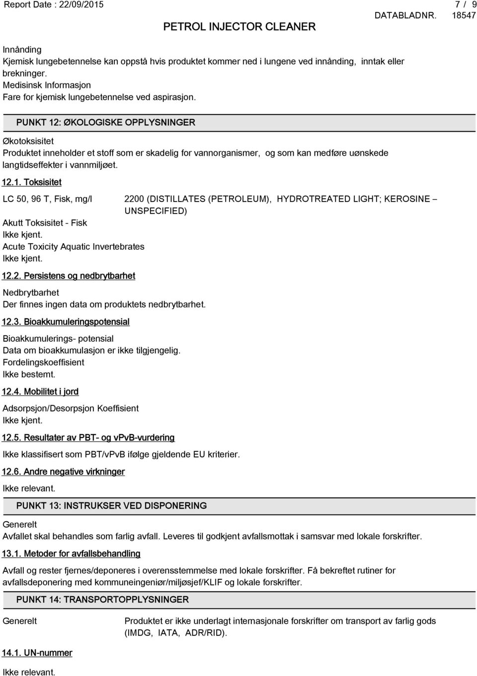 PUNKT 12: ØKOLOGISKE OPPLYSNINGER Økotoksisitet Produktet inneholder et stoff som er skadelig for vannorganismer, og som kan medføre uønskede langtidseffekter i vannmiljøet. 12.1. Toksisitet LC 50, 96 T, Fisk, mg/l 2200 (DISTILLATES (PETROLEUM), HYDROTREATED LIGHT; KEROSINE UNSPECIFIED) Akutt Toksisitet - Fisk Ikke kjent.