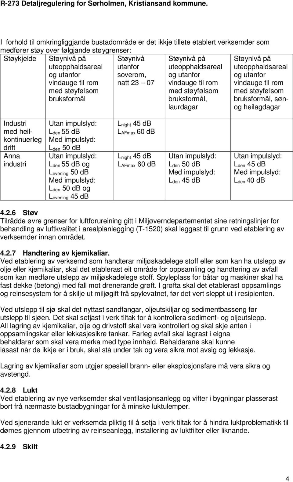 vindauge til rom med støyfølsom bruksformål, sønog heilagdagar Industri med heilkontinuerleg drift Anna industri L den 55 db L den 50 db L den 55 db og L evening 50 db L den 50 db og L evening 45 db