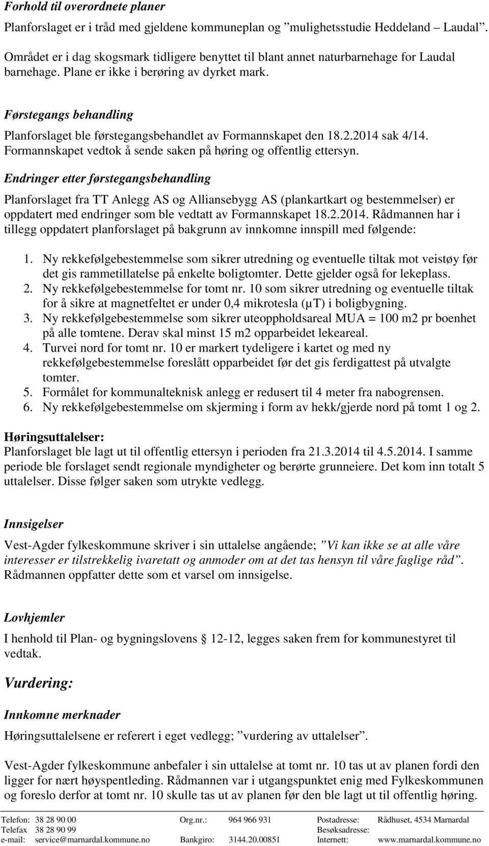 Førstegangs behandling Planforslaget ble førstegangsbehandlet av Formannskapet den 18.2.2014 sak 4/14. Formannskapet vedtok å sende saken på høring og offentlig ettersyn.