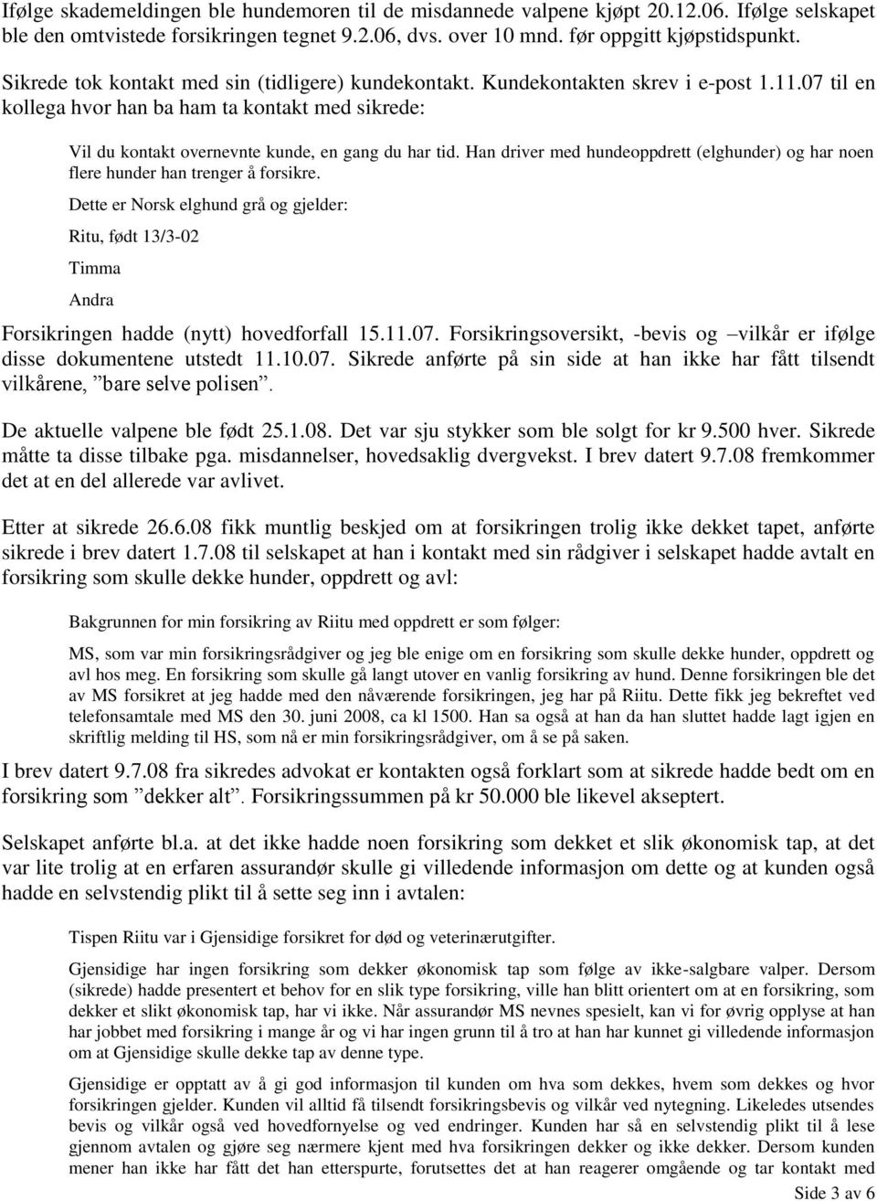 Han driver med hundeoppdrett (elghunder) og har noen flere hunder han trenger å forsikre.