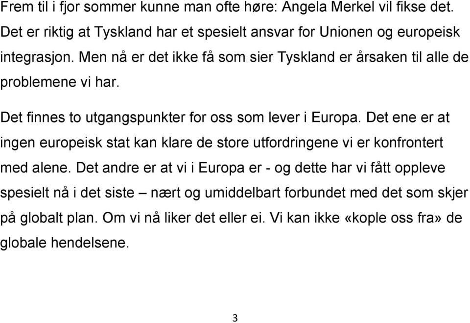 Men nå er det ikke få som sier Tyskland er årsaken til alle de problemene vi har. Det finnes to utgangspunkter for oss som lever i Europa.