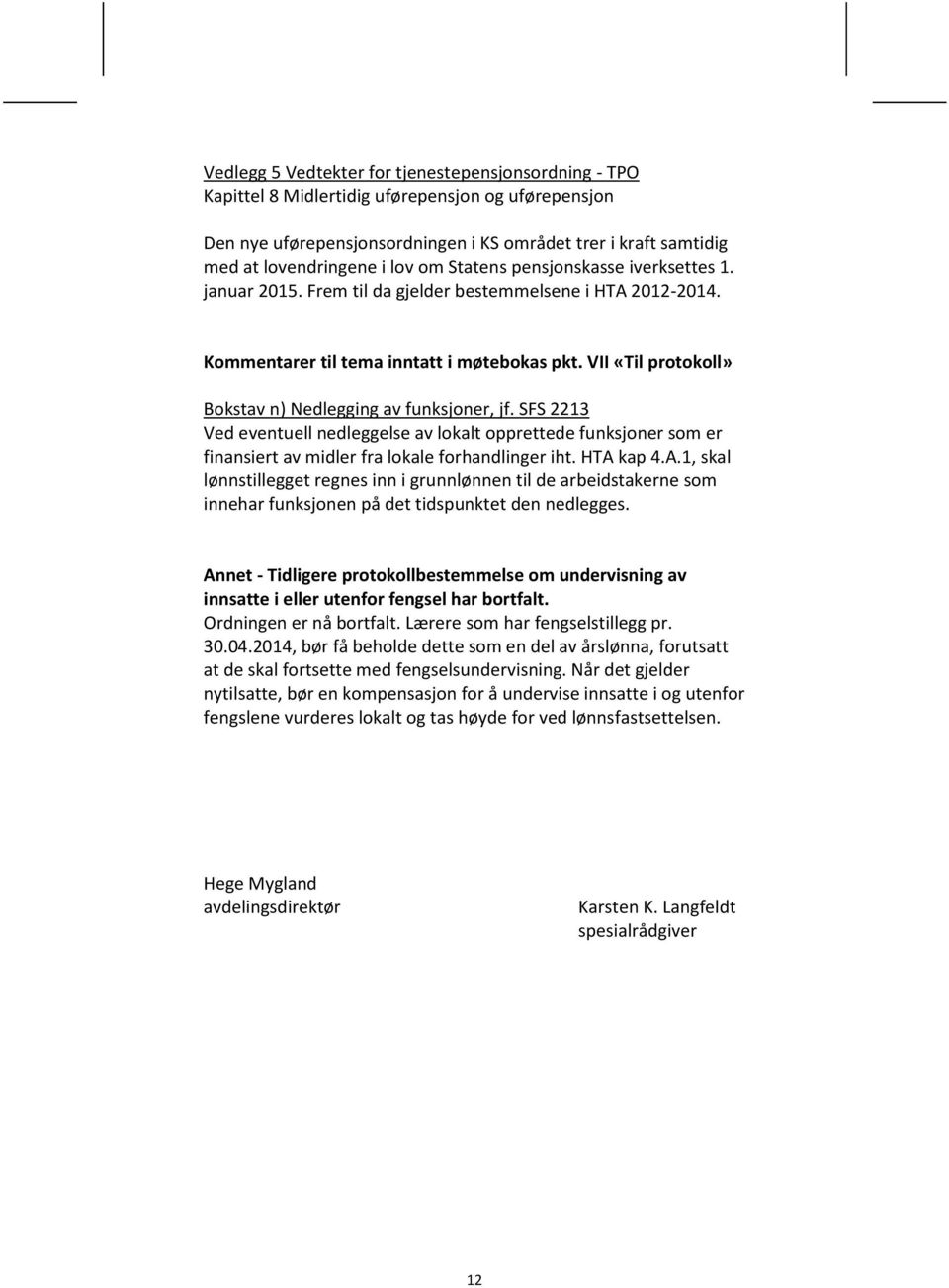 VII «Til protokoll» Bokstav n) Nedlegging av funksjoner, jf. SFS 2213 Ved eventuell nedleggelse av lokalt opprettede funksjoner som er finansiert av midler fra lokale forhandlinger iht. HTA 