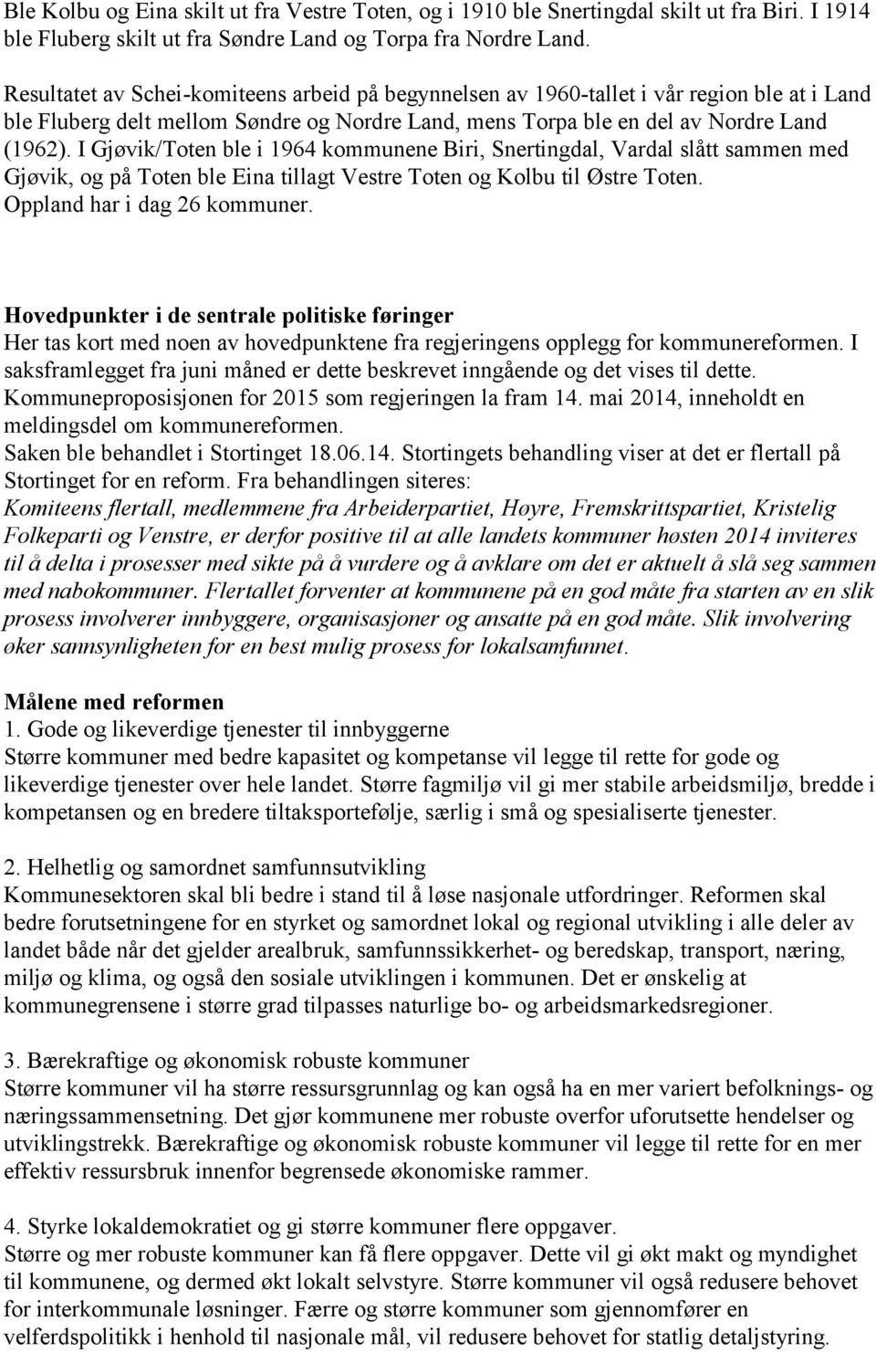 I Gjøvik/Toten ble i 1964 kommunene Biri, Snertingdal, Vardal slått sammen med Gjøvik, og på Toten ble Eina tillagt Vestre Toten og Kolbu til Østre Toten. Oppland har i dag 26 kommuner.