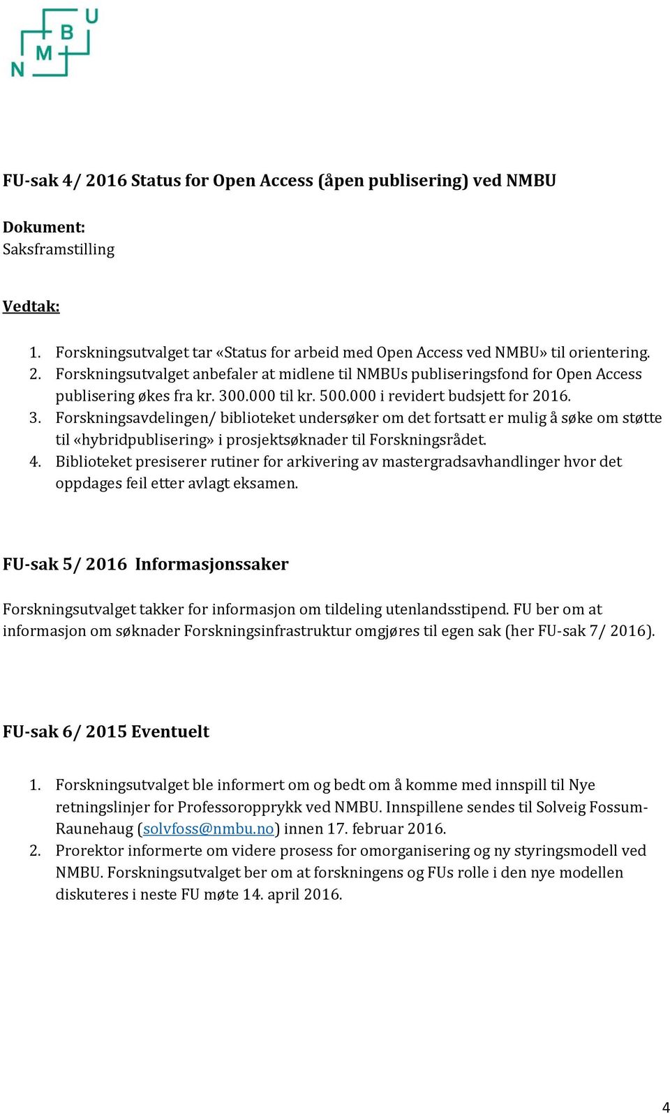 Forskningsavdelingen/ biblioteket undersøker om det fortsatt er mulig å søke om støtte til «hybridpublisering» i prosjektsøknader til Forskningsrådet. 4.