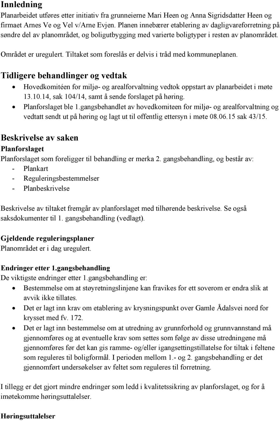 Tiltaket som foreslås er delvis i tråd med kommuneplanen. Tidligere behandlinger og vedtak Hovedkomitéen for miljø- og arealforvaltning vedtok oppstart av planarbeidet i møte 13.10.