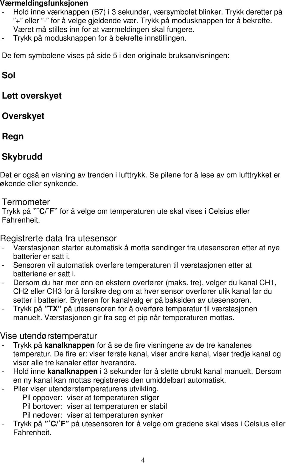 De fem symbolene vises på side 5 i den originale bruksanvisningen: Sol Lett overskyet Overskyet Regn Skybrudd Det er også en visning av trenden i lufttrykk.