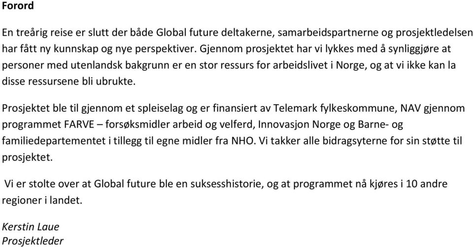 Prosjektet ble til gjennom et spleiselag og er finansiert av Telemark fylkeskommune, NAV gjennom programmet FARVE forsøksmidler arbeid og velferd, Innovasjon Norge og Barne- og