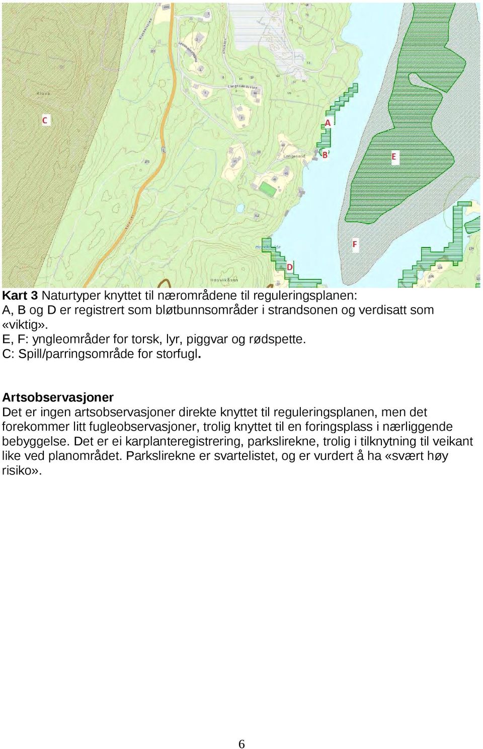 Artsobservasjoner Det er ingen artsobservasjoner direkte knyttet til reguleringsplanen, men det forekommer litt fugleobservasjoner, trolig knyttet til