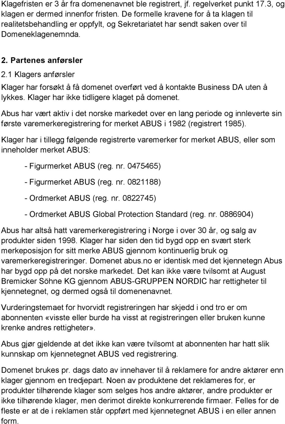 1 Klagers anførsler Klager har forsøkt å få domenet overført ved å kontakte Business DA uten å lykkes. Klager har ikke tidligere klaget på domenet.