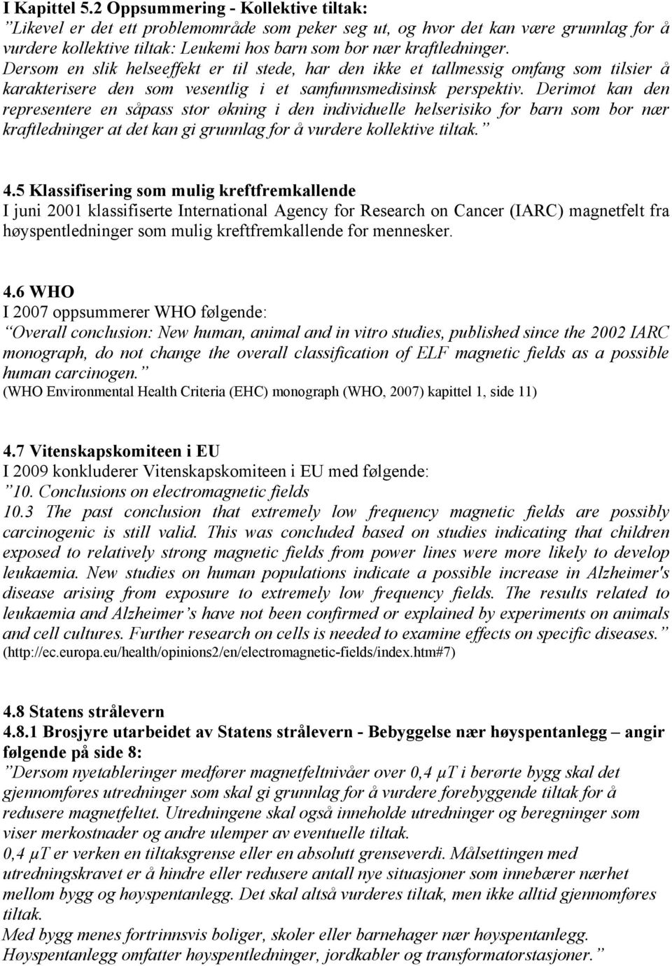 Dersom en slik helseeffekt er til stede, har den ikke et tallmessig omfang som tilsier å karakterisere den som vesentlig i et samfunnsmedisinsk perspektiv.