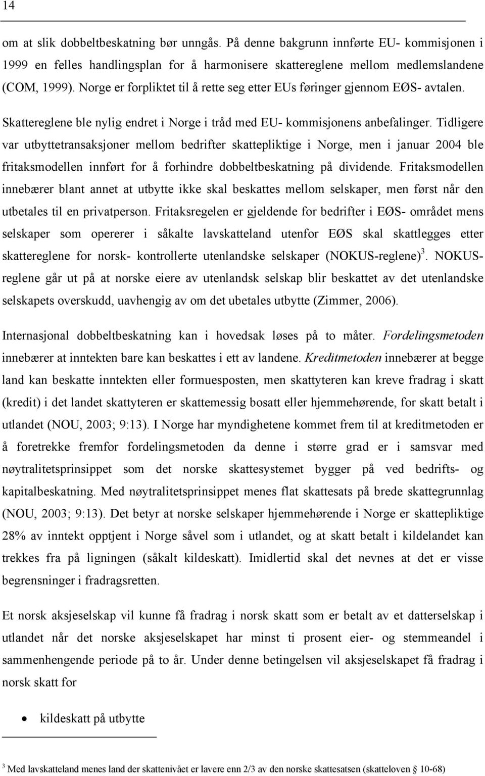 Tidligere var utbyttetransaksjoner mellom bedrifter skattepliktige i Norge, men i januar 2004 ble fritaksmodellen innført for å forhindre dobbeltbeskatning på dividende.