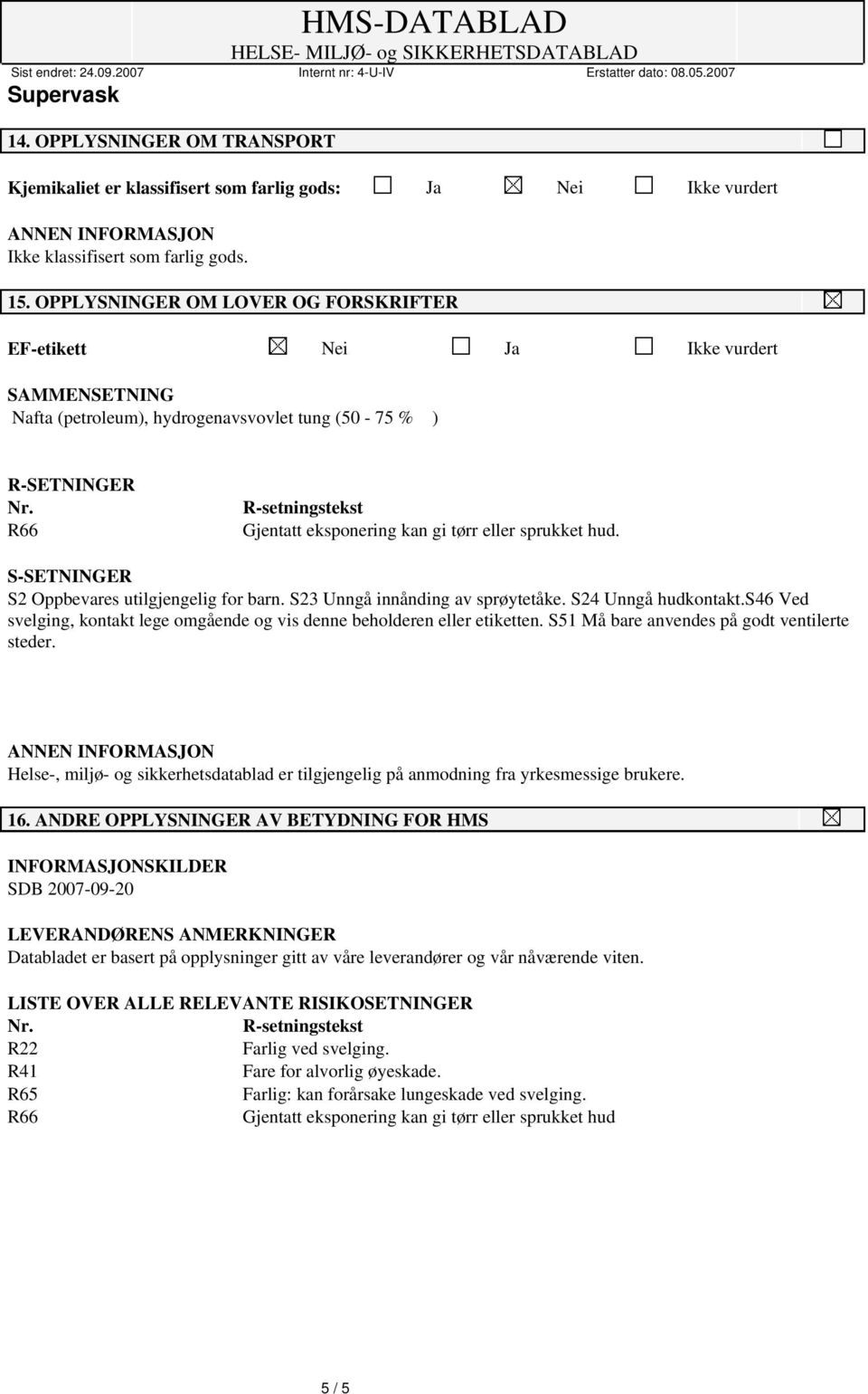 R66 R-setningstekst Gjentatt eksponering kan gi tørr eller sprukket hud. S-SETNINGER S2 Oppbevares utilgjengelig for barn. S23 Unngå innånding av sprøytetåke. S24 Unngå hudkontakt.