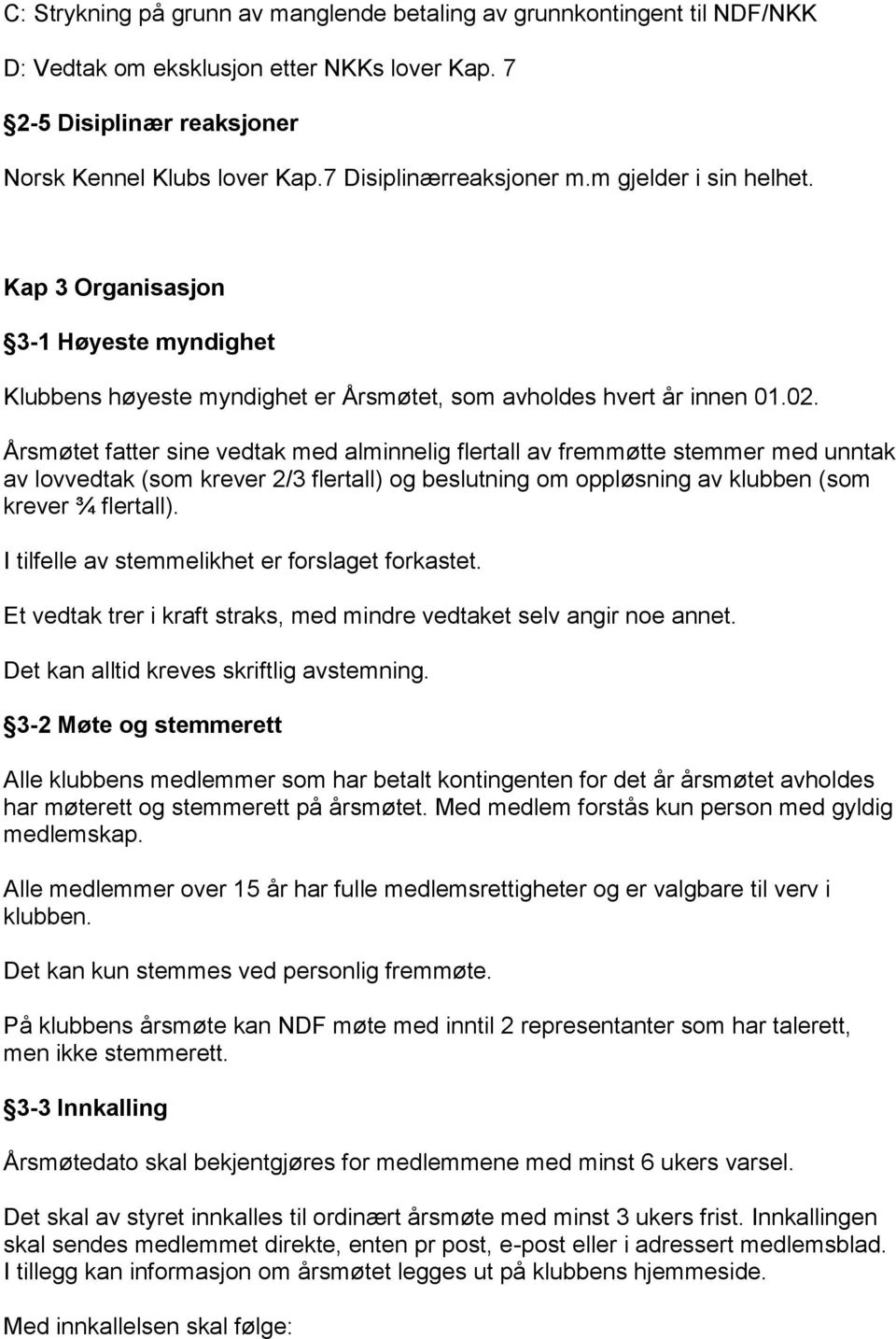 Årsmøtet fatter sine vedtak med alminnelig flertall av fremmøtte stemmer med unntak av lovvedtak (som krever 2/3 flertall) og beslutning om oppløsning av klubben (som krever ¾ flertall).