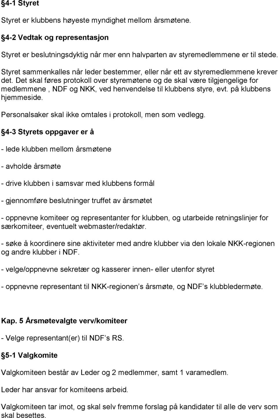 Det skal føres protokoll over styremøtene og de skal være tilgjengelige for medlemmene, NDF og NKK, ved henvendelse til klubbens styre, evt. på klubbens hjemmeside.