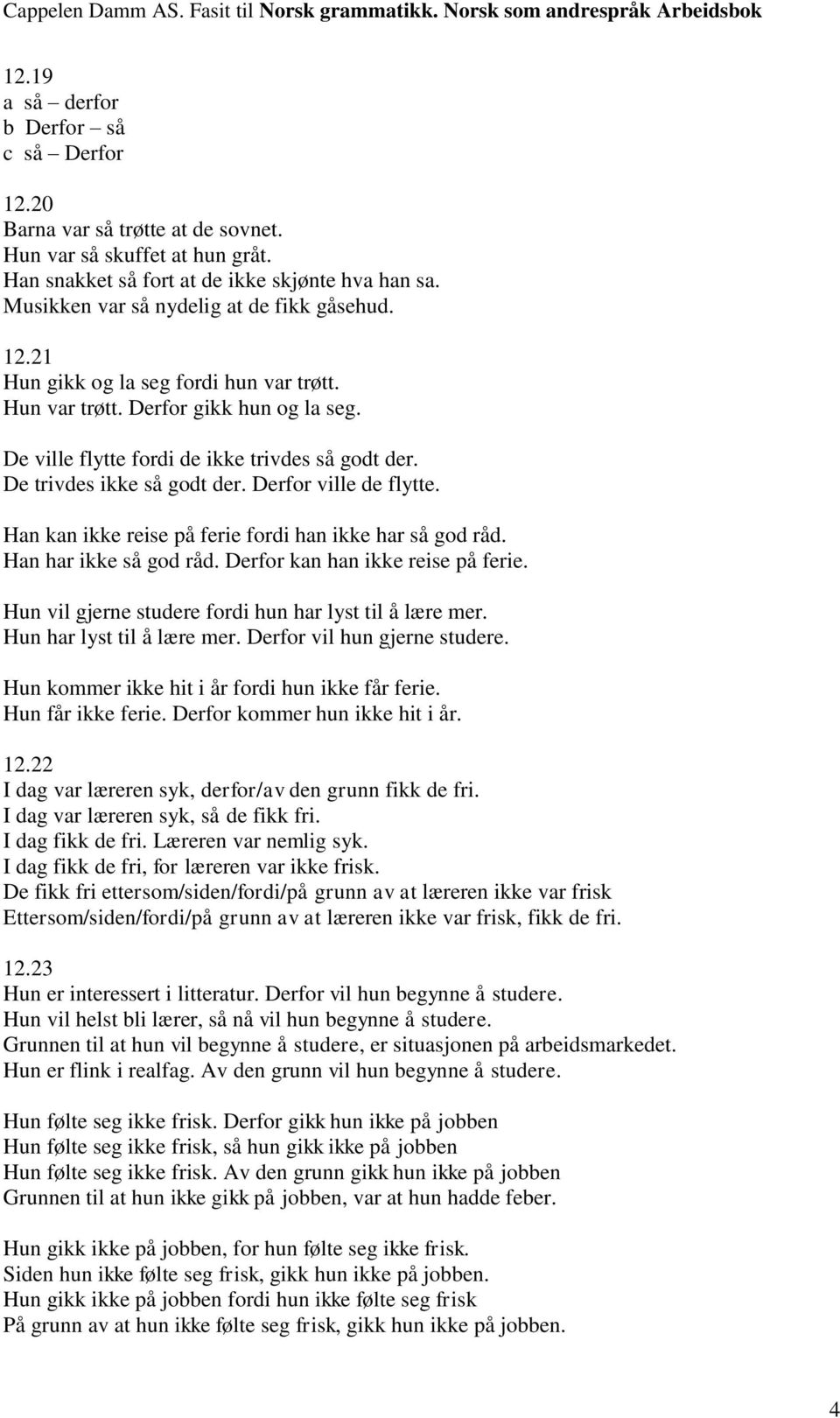 De trivdes ikke så godt der. Derfor ville de flytte. Han kan ikke reise på ferie fordi han ikke har så god råd. Han har ikke så god råd. Derfor kan han ikke reise på ferie.