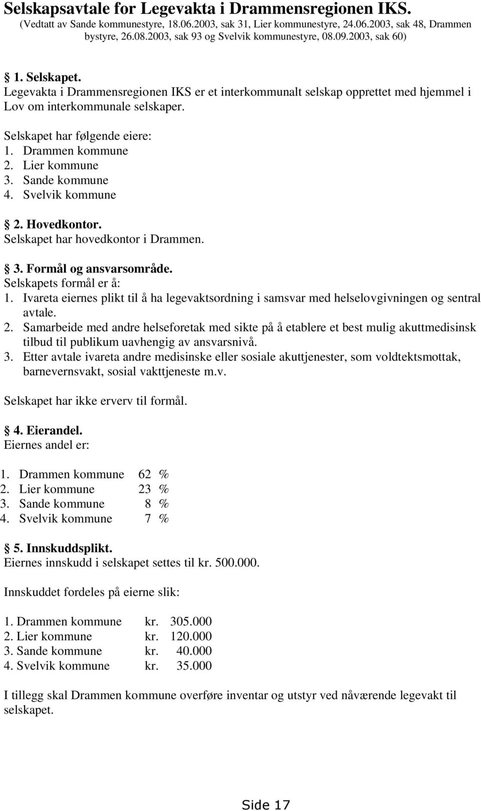 Selskapet har følgende eiere: 1. Drammen kommune 2. Lier kommune 3. Sande kommune 4. Svelvik kommune 2. Hovedkontor. Selskapet har hovedkontor i Drammen. 3. Formål og ansvarsområde.