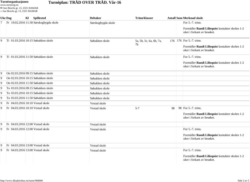 03.2016 10:15 Søbakken skole Søbakken skole 9 To 03.03.2016 11:50 Søbakken skole Søbakken skole 9 Fr 04.03.2016 10:10 Vestad skole Vestad skole 9 Fr 04.03.2016 10:10 Vestad skole Vestad skole 5-7 98 98 For 5.