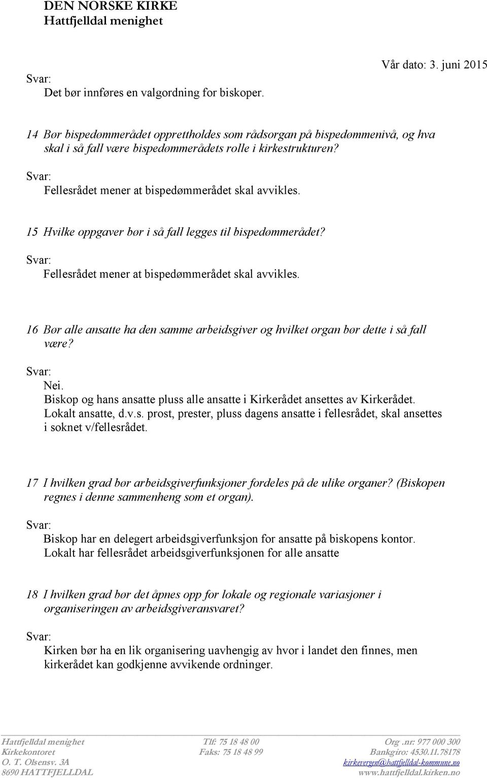 16 Bør alle ansatte ha den samme arbeidsgiver og hvilket organ bør dette i så fall være? Nei. Biskop og hans ansatte pluss alle ansatte i Kirkerådet ansettes av Kirkerådet. Lokalt ansatte, d.v.s. prost, prester, pluss dagens ansatte i fellesrådet, skal ansettes i soknet v/fellesrådet.