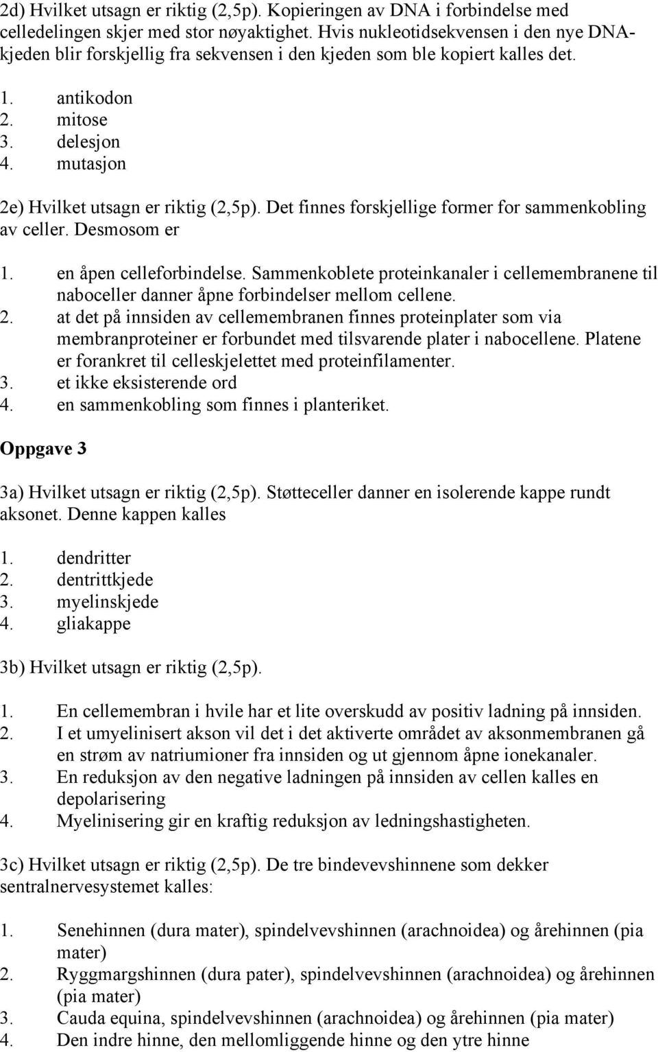 Det finnes forskjellige former for sammenkobling av celler. Desmosom er 1. en åpen celleforbindelse.