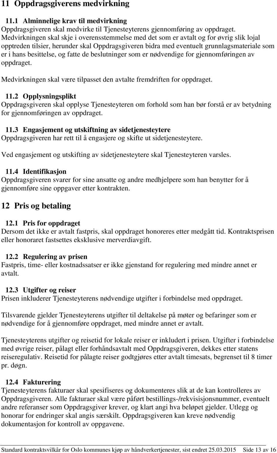 besittelse, og fatte de beslutninger som er nødvendige for gjennomføringen av oppdraget. Medvirkningen skal være tilpasset den avtalte fremdriften for oppdraget. 11.