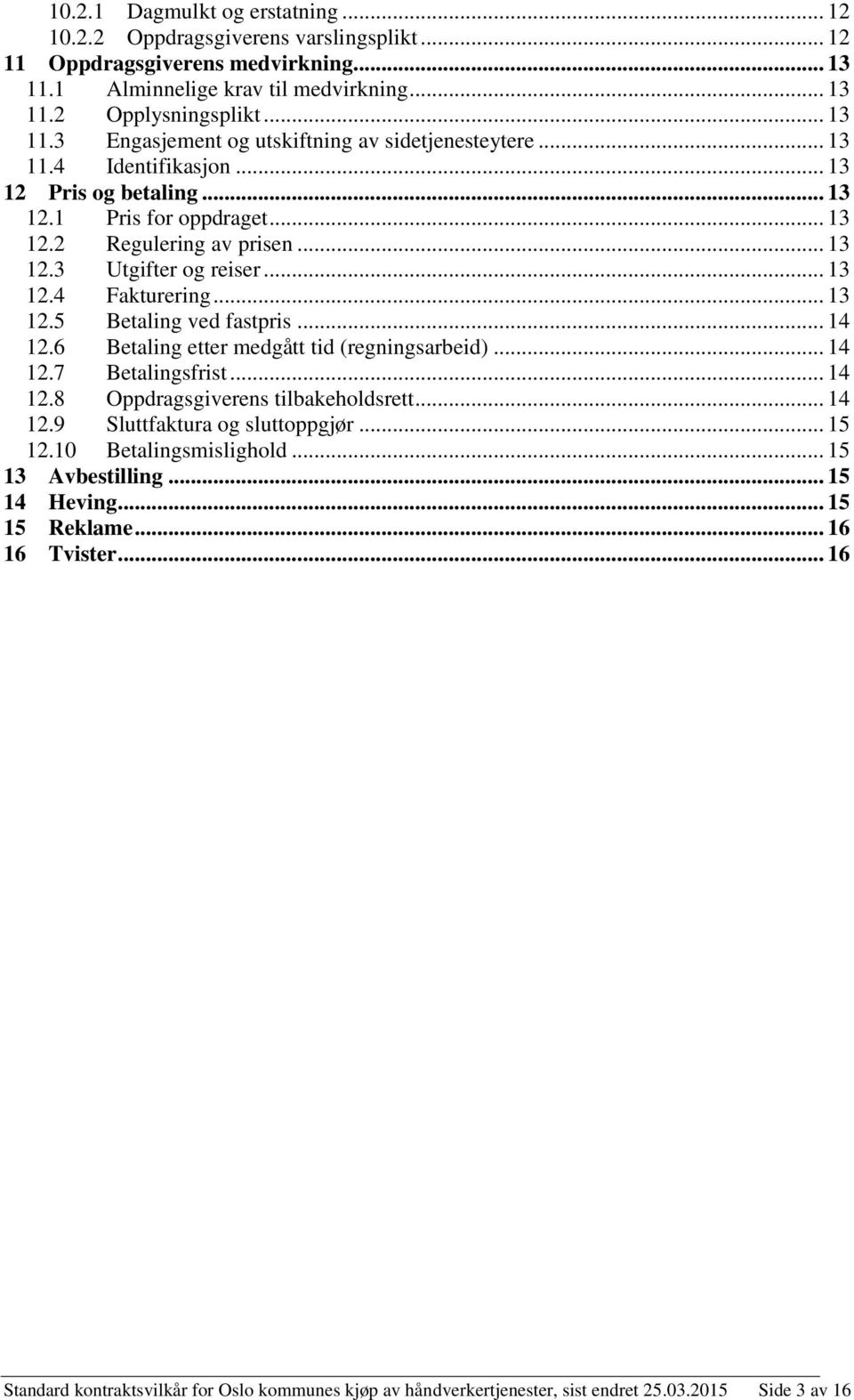 .. 14 12.6 Betaling etter medgått tid (regningsarbeid)... 14 12.7 Betalingsfrist... 14 12.8 Oppdragsgiverens tilbakeholdsrett... 14 12.9 Sluttfaktura og sluttoppgjør... 15 12.10 Betalingsmislighold.