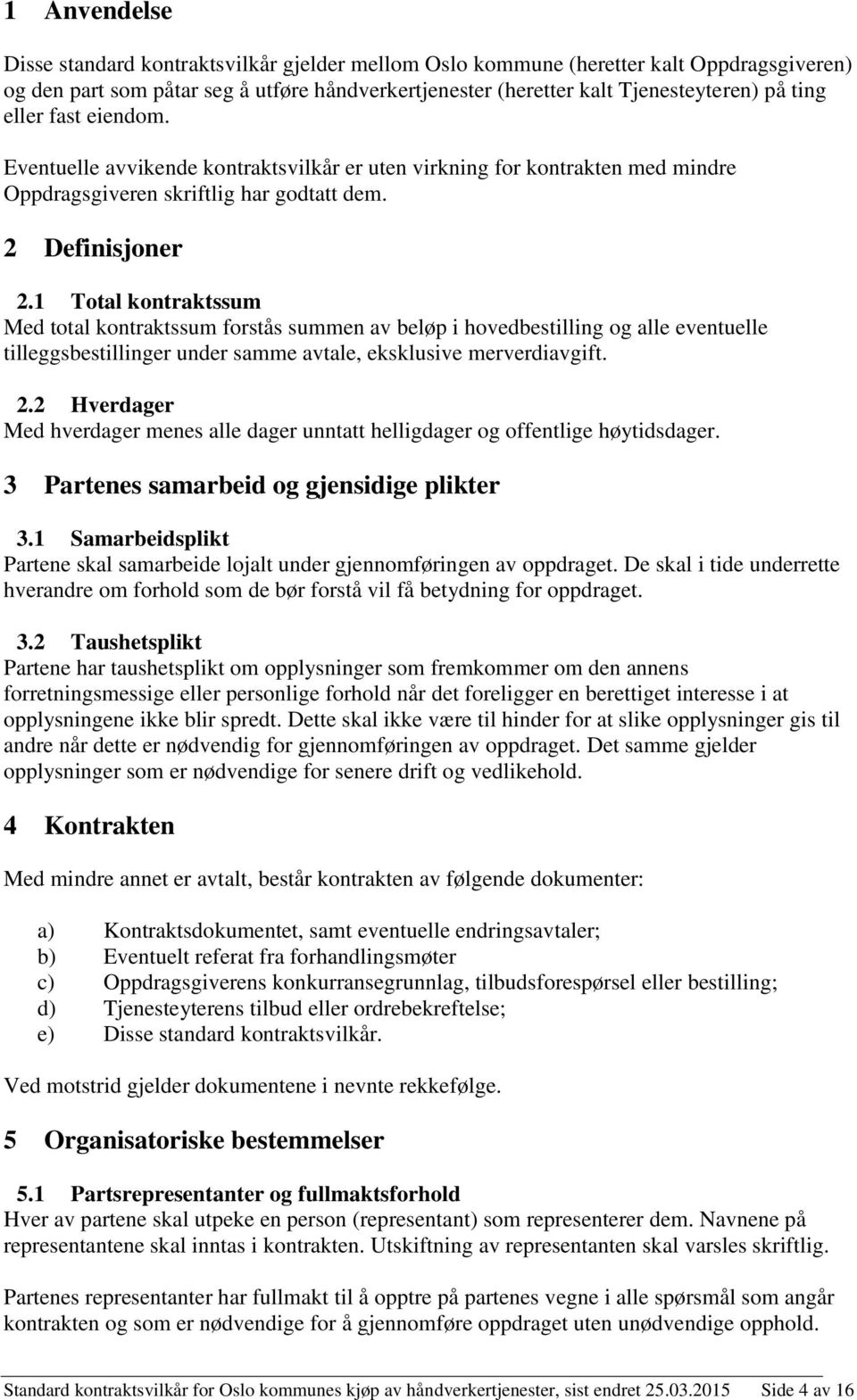 1 Total kontraktssum Med total kontraktssum forstås summen av beløp i hovedbestilling og alle eventuelle tilleggsbestillinger under samme avtale, eksklusive merverdiavgift. 2.