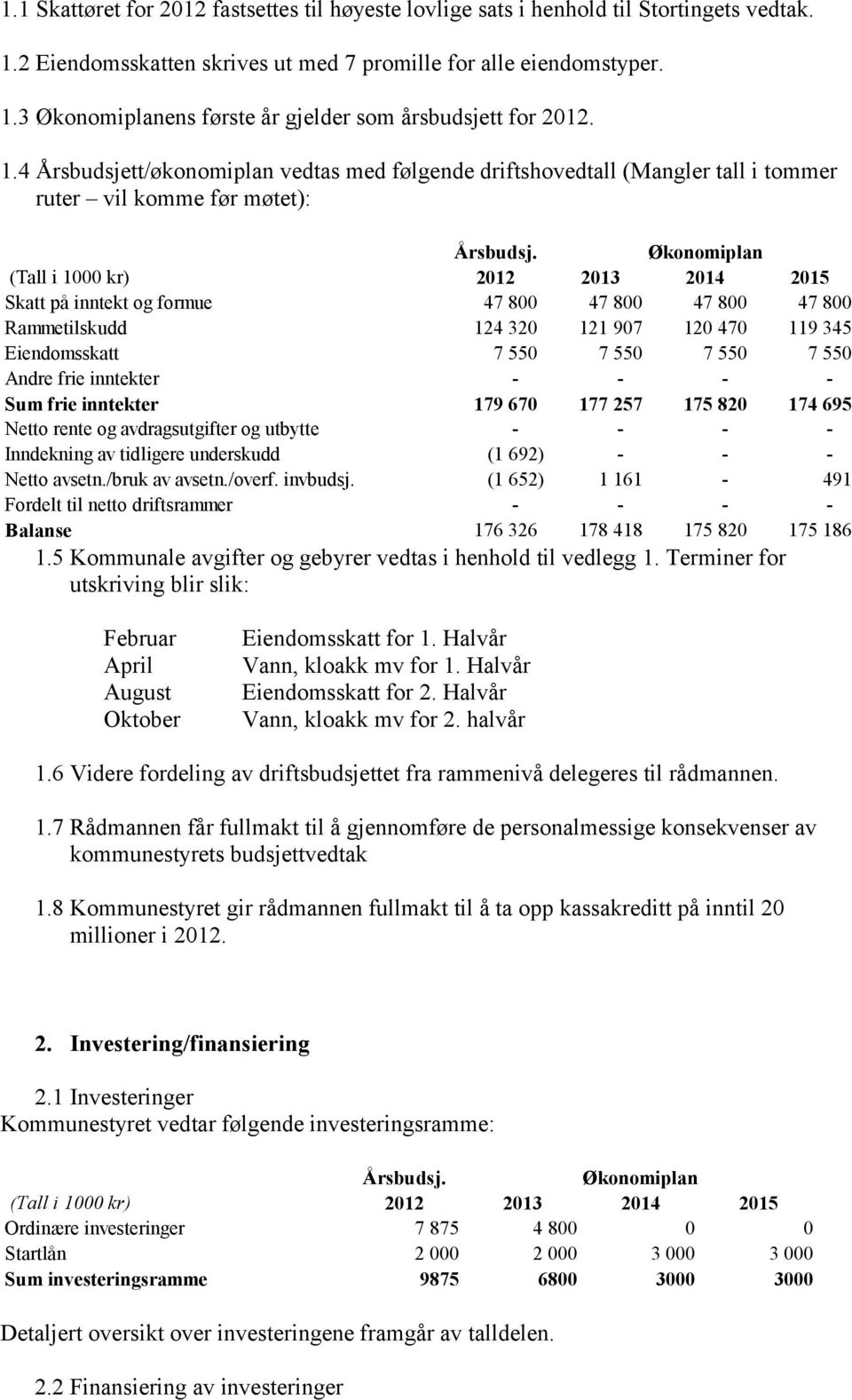 Økonomiplan (Tall i 1000 kr) 2012 2013 2014 2015 Skatt på inntekt og formue 47 800 47 800 47 800 47 800 Rammetilskudd 124 320 121 907 120 470 119 345 Eiendomsskatt 7 550 7 550 7 550 7 550 Andre frie