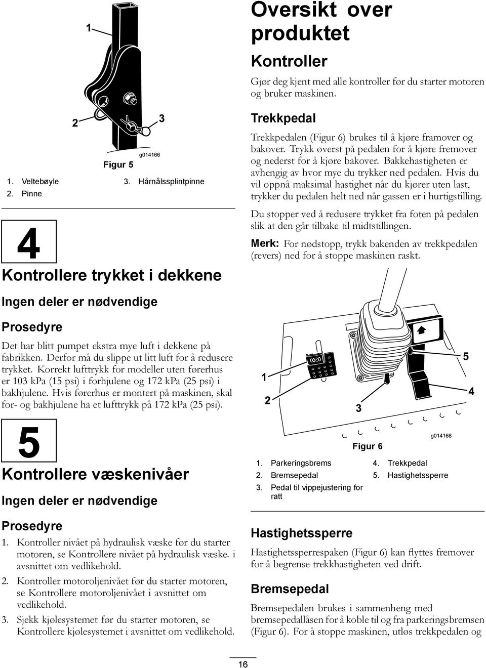 Bakkehastigheten er avhengig av hvor mye du trykker ned pedalen. Hvis du vil oppnå maksimal hastighet når du kjører uten last, trykker du pedalen helt ned når gassen er i hurtigstilling.