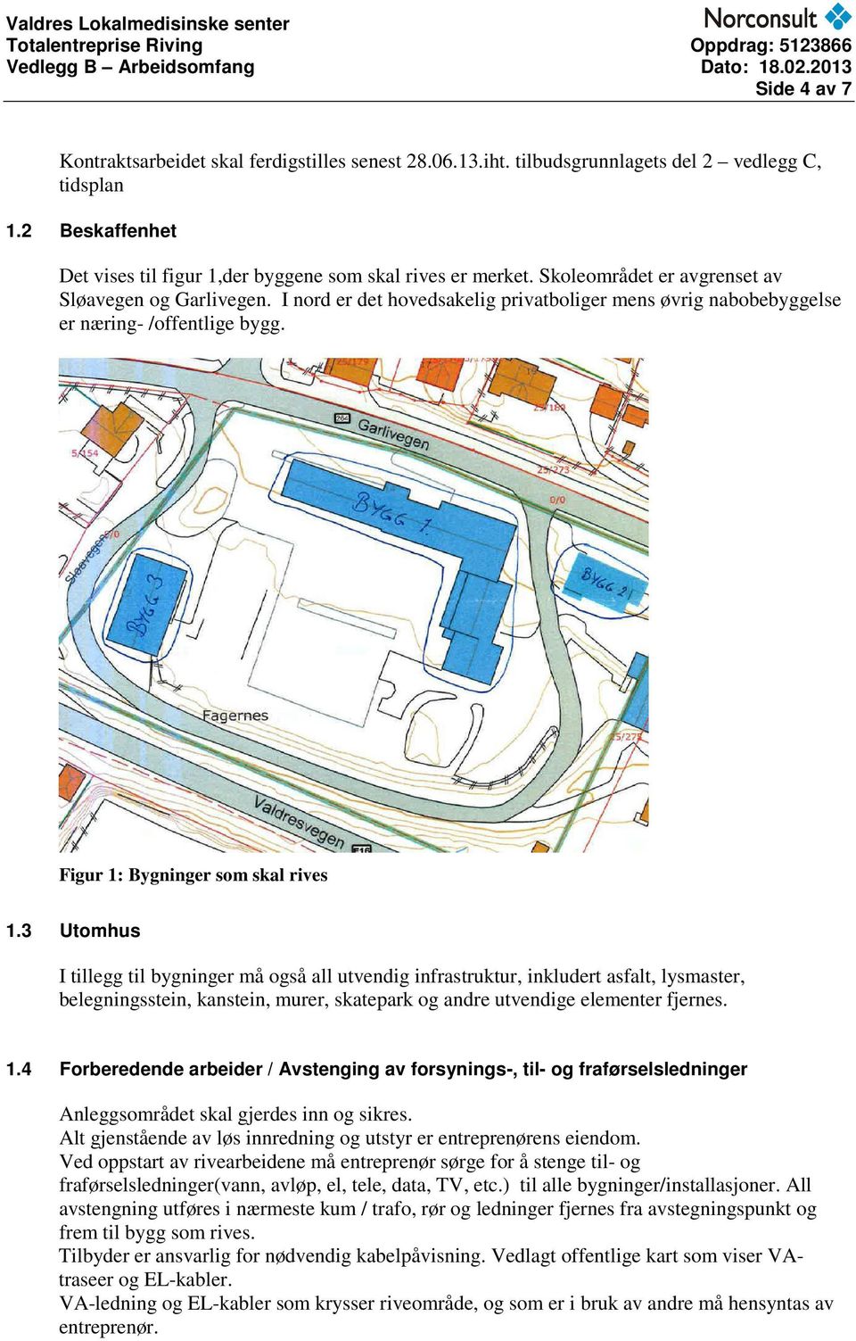 3 Utomhus I tillegg til bygninger må også all utvendig infrastruktur, inkludert asfalt, lysmaster, belegningsstein, kanstein, murer, skatepark og andre utvendige elementer fjernes. 1.