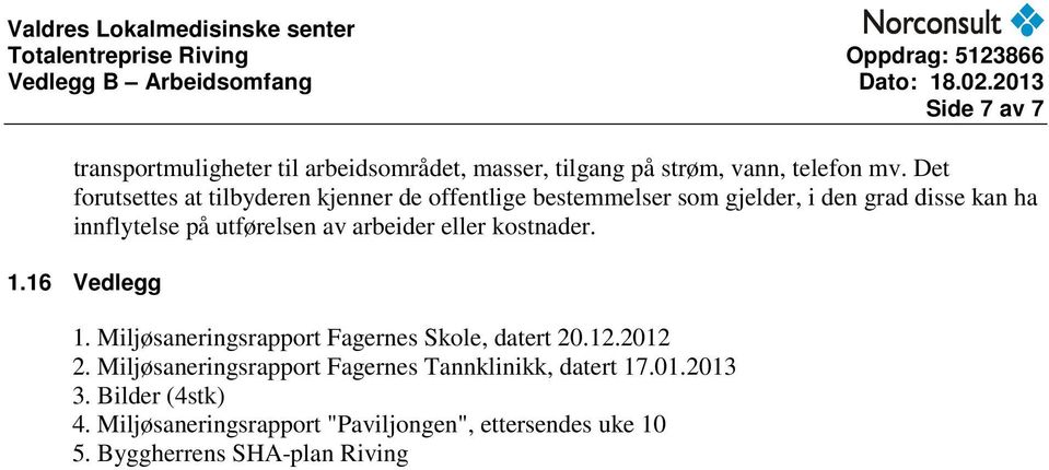 utførelsen av arbeider eller kostnader. 1.16 Vedlegg 1. Miljøsaneringsrapport Fagernes Skole, datert 20.12.2012 2.