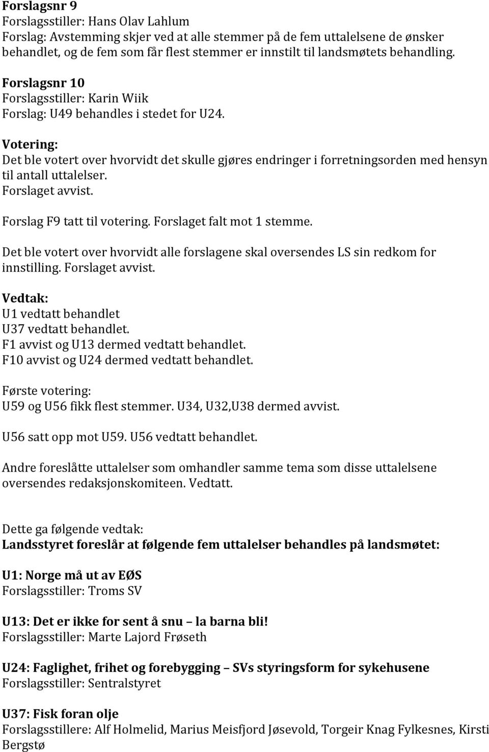 Votering: Det ble votert over hvorvidt det skulle gjøres endringer i forretningsorden med hensyn til antall uttalelser. Forslaget avvist. Forslag F9 tatt til votering. Forslaget falt mot 1 stemme.