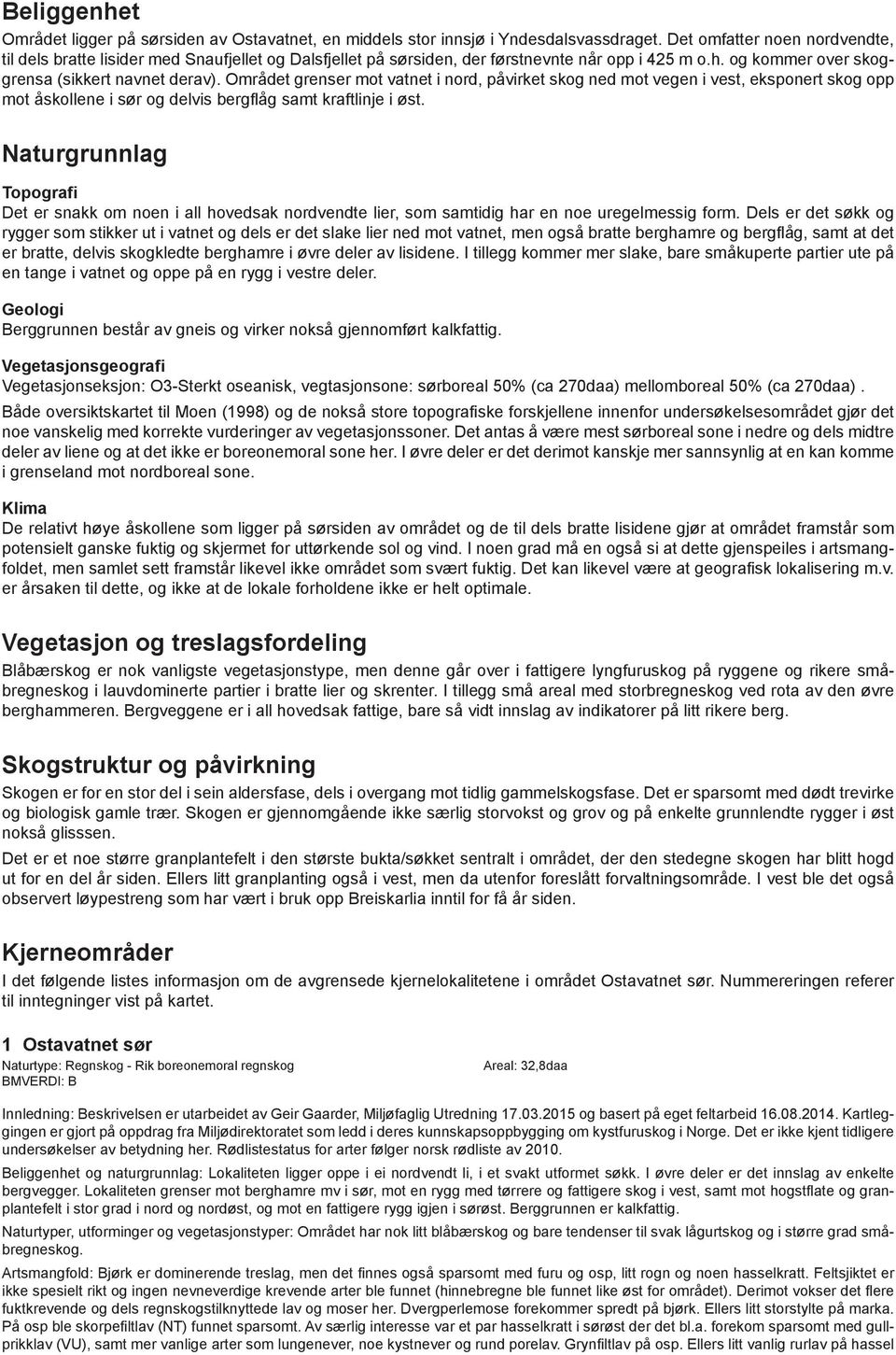 Området grenser mot vatnet i nord, påvirket skog ned mot vegen i vest, eksponert skog opp mot åskollene i sør og delvis bergflåg samt kraftlinje i øst.