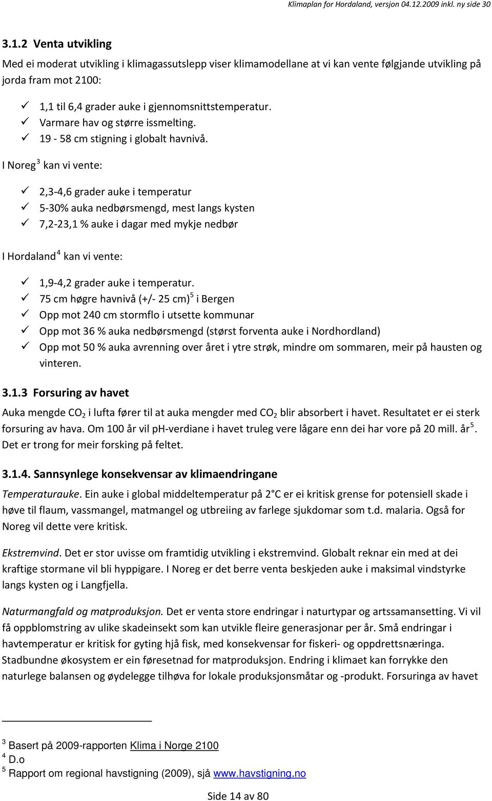 I Noreg 3 kan vi vente: 2,3 4,6 grader auke i temperatur 5 30% auka nedbørsmengd, mest langs kysten 7,2 23,1 % auke i dagar med mykje nedbør I Hordaland 4 kan vi vente: 1,9 4,2 grader auke i