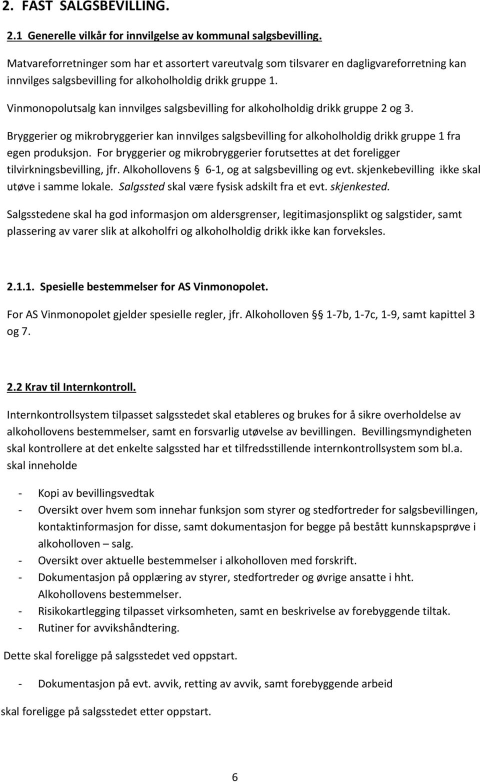 Vinmonopolutsalg kan innvilges salgsbevilling for alkoholholdig drikk gruppe 2 og 3. Bryggerier og mikrobryggerier kan innvilges salgsbevilling for alkoholholdig drikk gruppe 1 fra egen produksjon.