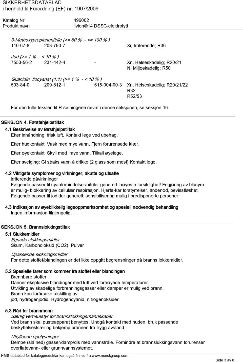 Førstehjelpstiltak 4.1 Beskrivelse av førsthjelpstiltak Etter innåndning: frisk luft. Kontakt lege ved ubehag. Etter hudkontakt: Vask med mye vann. Fjern forurensede klær.