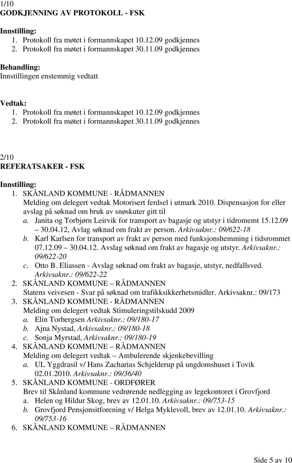 Janita og Torbjørn Leirvik for transport av bagasje og utstyr i tidromemt 15.12.09 30.04.12, Avlag søknad om frakt av person. Arkivsaknr.: 09/622-18 b.