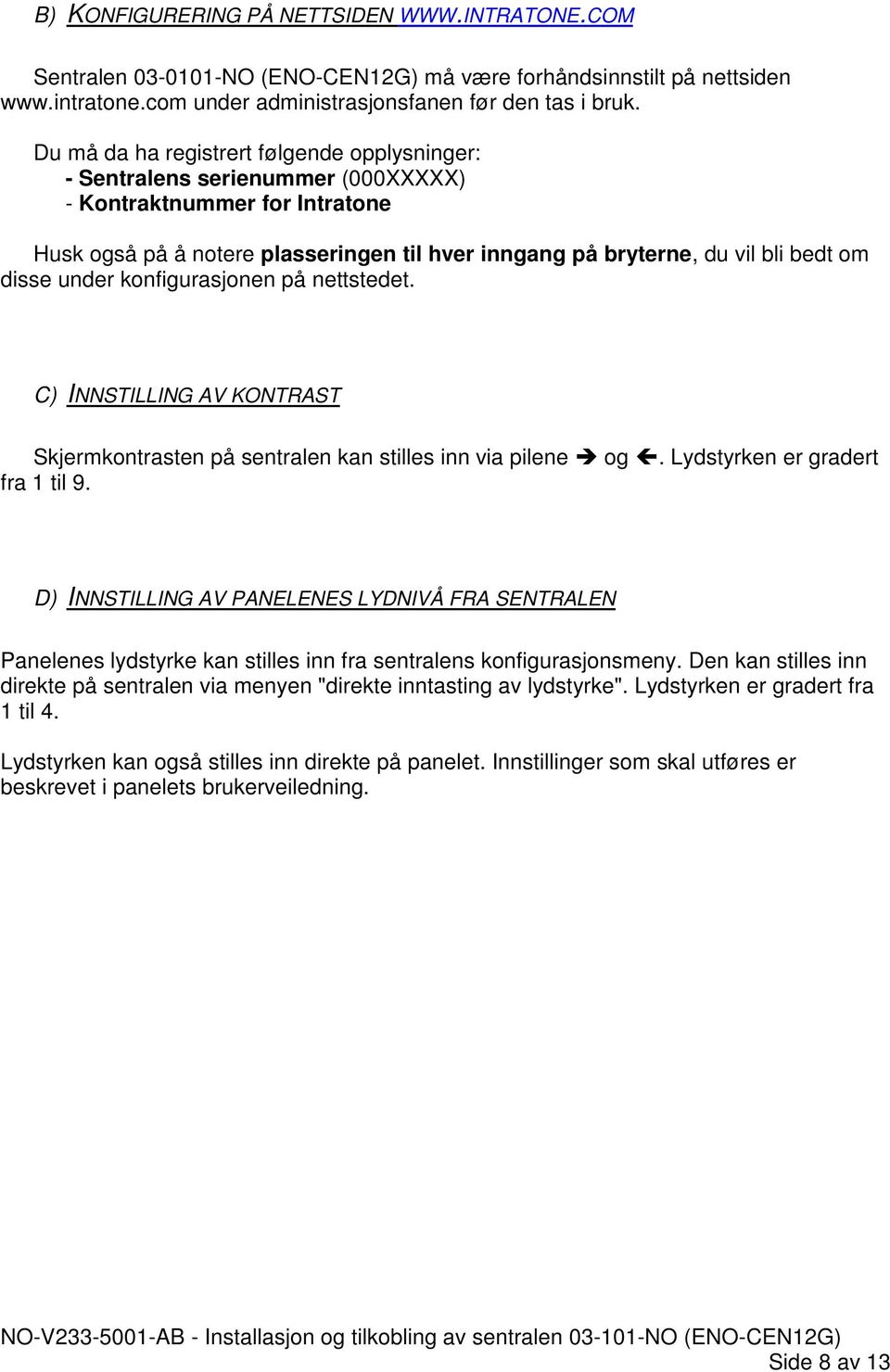 disse under konfigurasjonen på nettstedet. C) INNSTILLING AV KONTRAST Skjermkontrasten på sentralen kan stilles inn via pilene og. Lydstyrken er gradert fra 1 til 9.