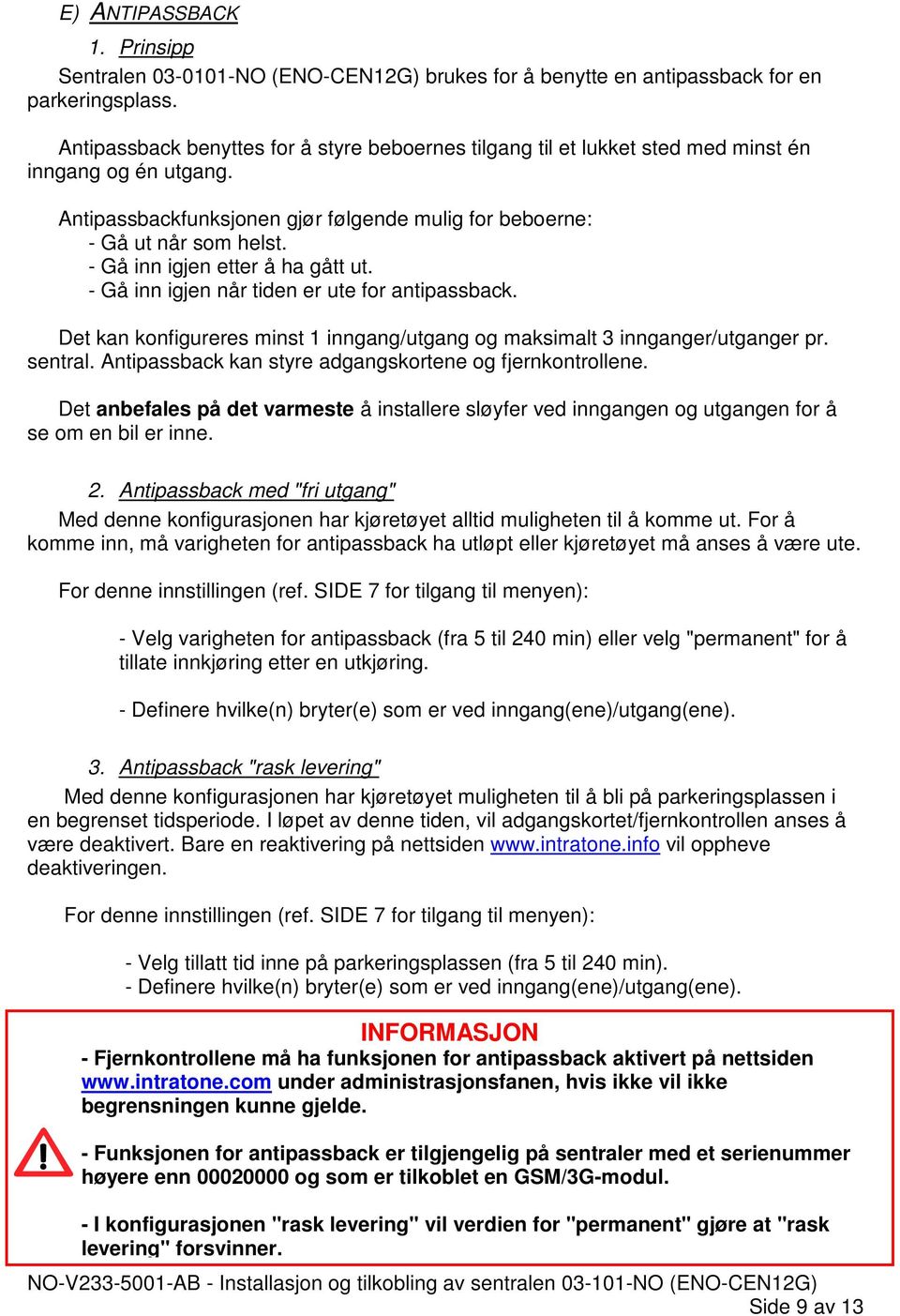 - Gå inn igjen etter å ha gått ut. - Gå inn igjen når tiden er ute for antipassback. Det kan konfigureres minst 1 inngang/utgang og maksimalt 3 innganger/utganger pr. sentral.