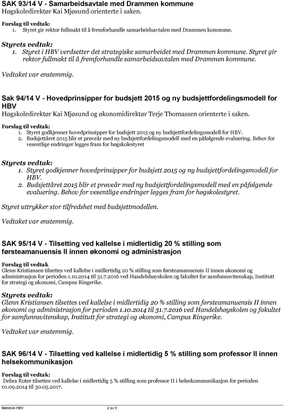 Sak 94/14 V - Hovedprinsipper for budsjett 2015 og ny budsjettfordelingsmodell for HBV Høgskoledirektør Kai Mjøsund og økonomidirektør Terje Thomassen orienterte i saken. 1.