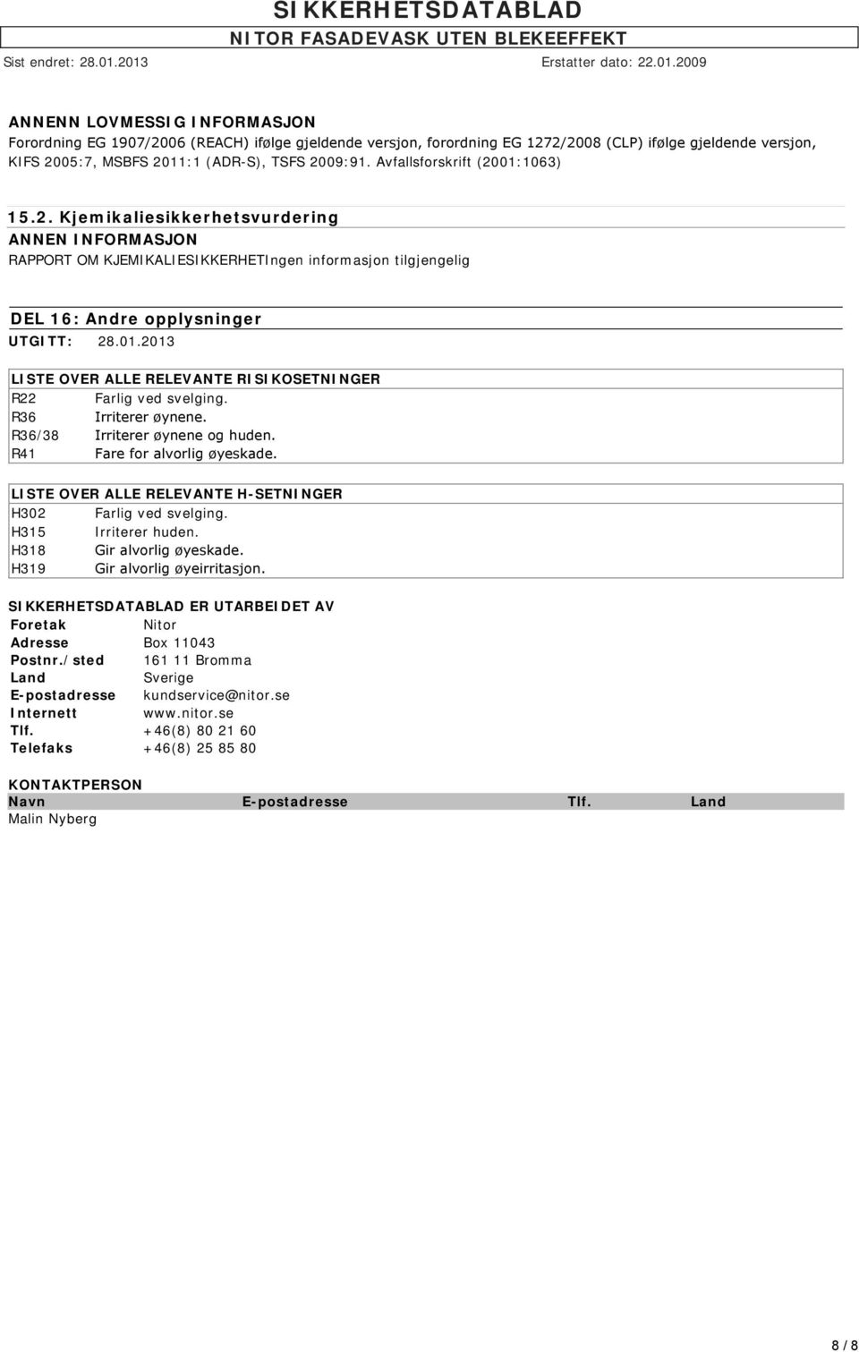 R36 Irriterer øynene. R36/38 Irriterer øynene og huden. R41 Fare for alvorlig øyeskade. LISTE OVER ALLE RELEVANTE H-SETNINGER H302 Farlig ved svelging. H315 Irriterer huden.