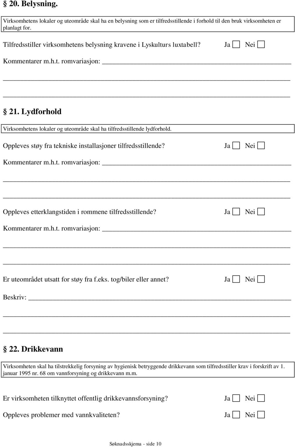 Oppleves støy fra tekniske installasjoner tilfredsstillende? Oppleves etterklangstiden i rommene tilfredsstillende? Er uteområdet utsatt for støy fra f.eks. tog/biler eller annet? Beskriv: 22.