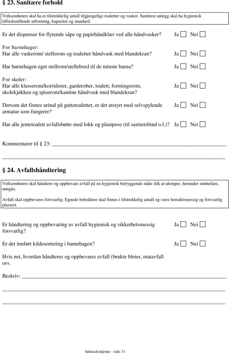 Har barnehagen eget stellrom/stellebord til de minste barna? For skoler: Har alle klasserom/korridorer, garderober, toalett, formingsrom, skolekjøkken og spiserom/kantine håndvask med blandekran?