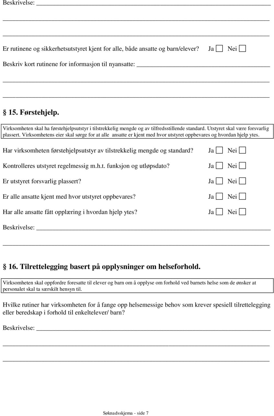 Virksomhetens eier skal sørge for at alle ansatte er kjent med hvor utstyret oppbevares og hvordan hjelp ytes. Har virksomheten førstehjelpsutstyr av tilstrekkelig mengde og standard?